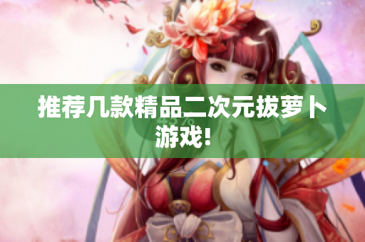 推荐几款精品二次元拔萝卜游戏!