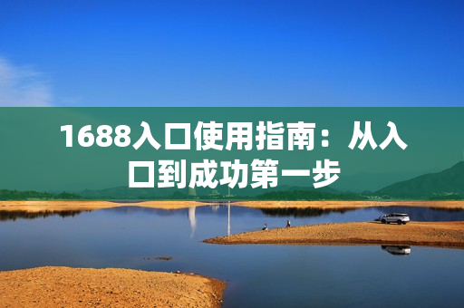 1688入口使用指南：从入口到成功第一步