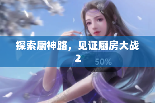 探索厨神路，见证厨房大战2