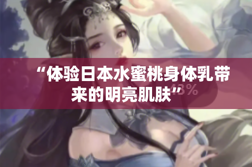 “体验日本水蜜桃身体乳带来的明亮肌肤”