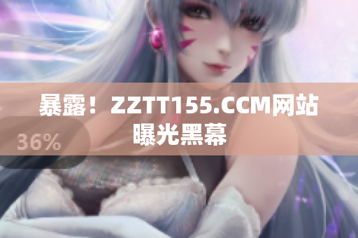 暴露！ZZTT155.CCM网站曝光黑幕