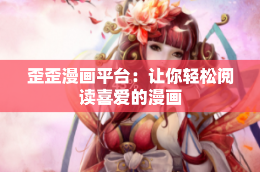 歪歪漫画平台：让你轻松阅读喜爱的漫画