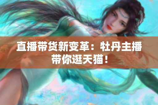 直播带货新变革：牡丹主播带你逛天猫！