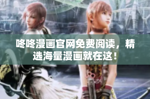 咚咚漫画官网免费阅读，精选海量漫画就在这！