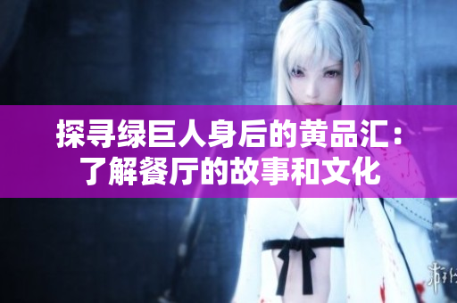 探寻绿巨人身后的黄品汇：了解餐厅的故事和文化