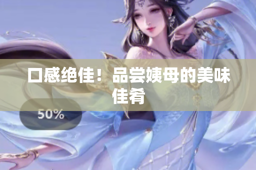 口感绝佳！品尝姨母的美味佳肴