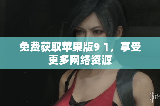 免费获取苹果版9 1，享受更多网络资源