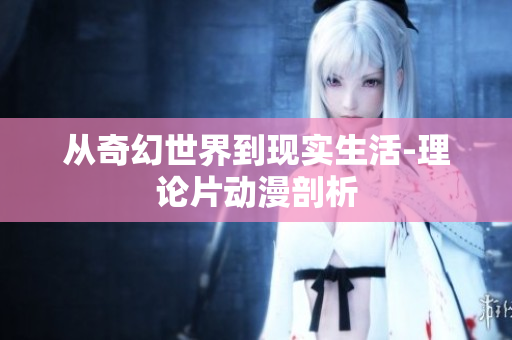 从奇幻世界到现实生活-理论片动漫剖析