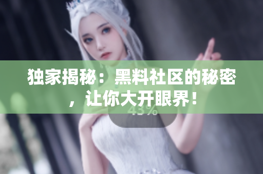 独家揭秘：黑料社区的秘密，让你大开眼界！