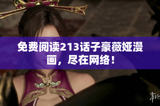免费阅读213话子豪薇娅漫画，尽在网络！