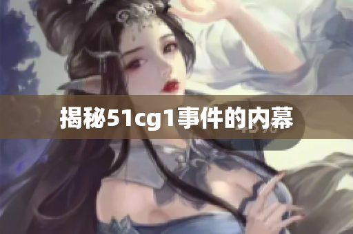 揭秘51cg1事件的内幕