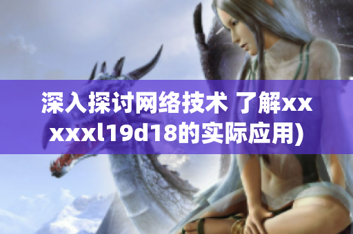 深入探讨网络技术 了解xxxxxl19d18的实际应用)