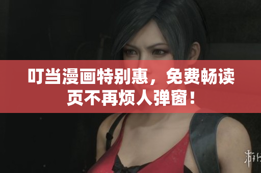 叮当漫画特别惠，免费畅读页不再烦人弹窗！