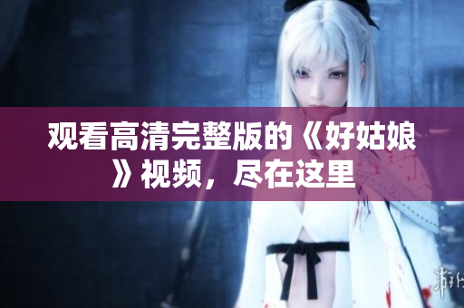 观看高清完整版的《好姑娘》视频，尽在这里