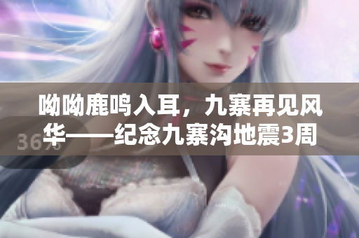 呦呦鹿鸣入耳，九寨再见风华——纪念九寨沟地震3周年