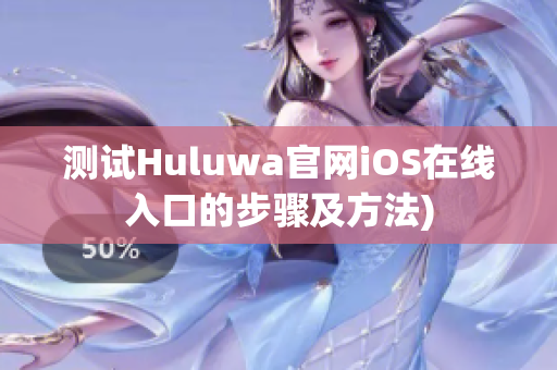 测试Huluwa官网iOS在线入口的步骤及方法)