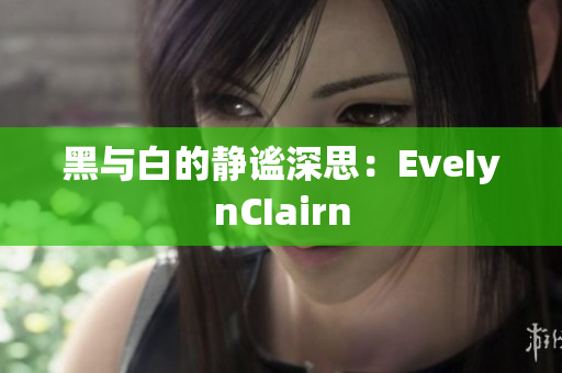 黑与白的静谧深思：EveIynCIairn
