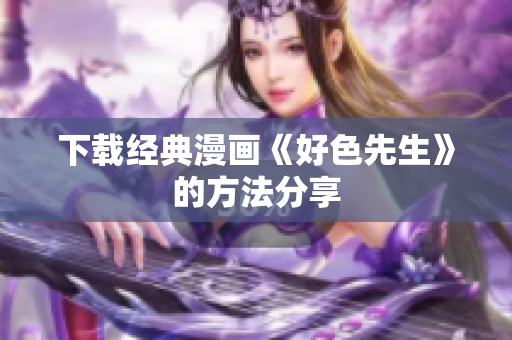 下载经典漫画《好色先生》的方法分享