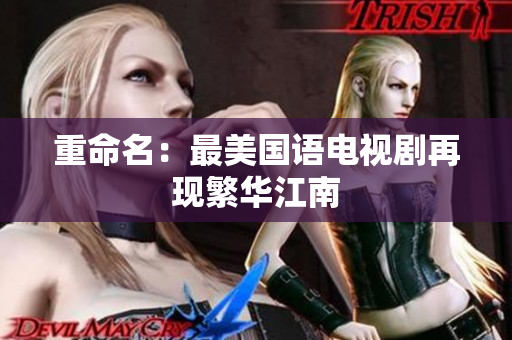 重命名：最美国语电视剧再现繁华江南