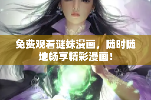 免费观看谜妹漫画，随时随地畅享精彩漫画！