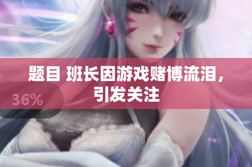题目 班长因游戏赌博流泪，引发关注