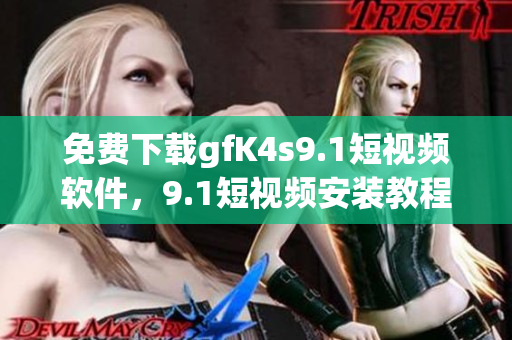 免费下载gfK4s9.1短视频软件，9.1短视频安装教程