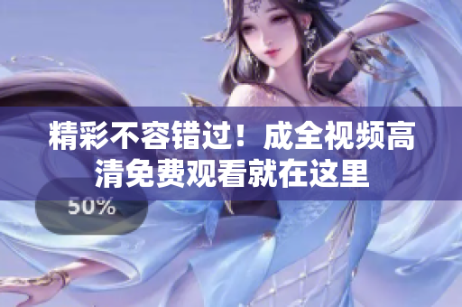 精彩不容错过！成全视频高清免费观看就在这里