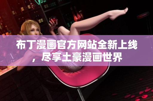 布丁漫画官方网站全新上线，尽享土豪漫画世界