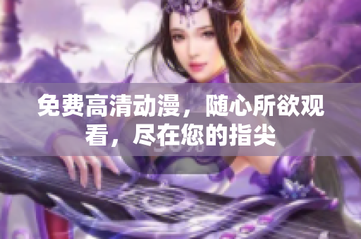 免费高清动漫，随心所欲观看，尽在您的指尖