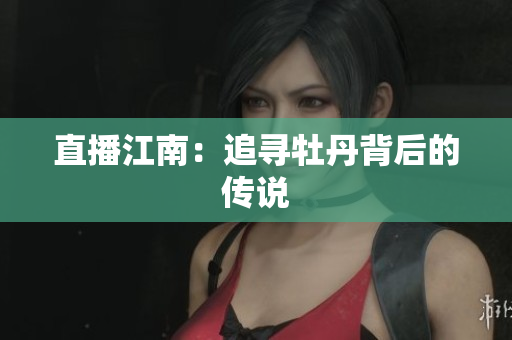 直播江南：追寻牡丹背后的传说