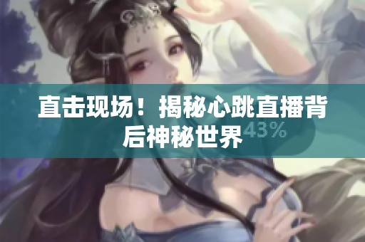 直击现场！揭秘心跳直播背后神秘世界