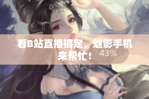 看B站直播搞定，魅影手机来帮忙！
