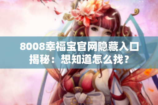 8008幸福宝官网隐藏入口揭秘：想知道怎么找？