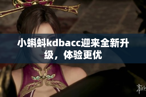 小蝌蚪kdbacc迎来全新升级，体验更优