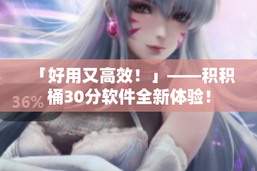 「好用又高效！」——积积桶30分软件全新体验！