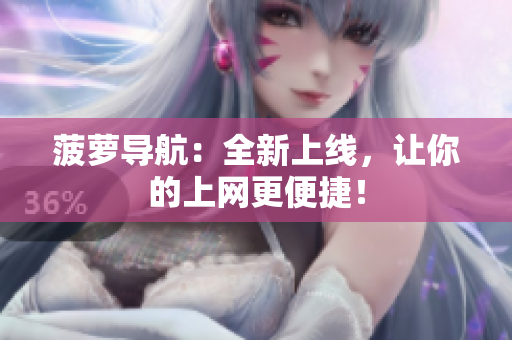 菠萝导航：全新上线，让你的上网更便捷！