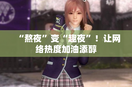 “熬夜”变“趣夜”！让网络热度加油添醇