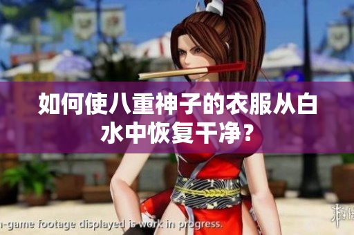 如何使八重神子的衣服从白水中恢复干净？