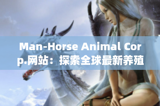 Man-Horse Animal Corp.网站：探索全球最新养殖趋势