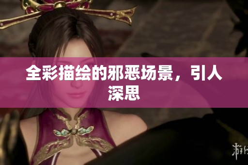 全彩描绘的邪恶场景，引人深思