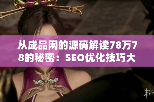 从成品网的源码解读78万78的秘密：SEO优化技巧大揭秘