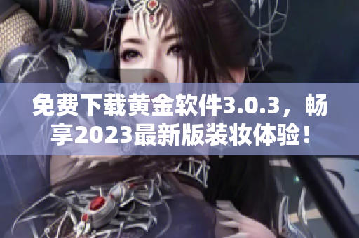 免费下载黄金软件3.0.3，畅享2023最新版装妆体验！