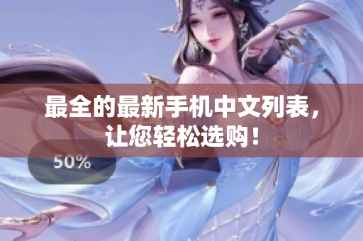 最全的最新手机中文列表，让您轻松选购！