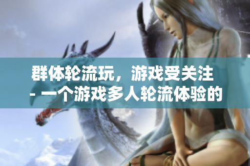 群体轮流玩，游戏受关注 - 一个游戏多人轮流体验的背后故事