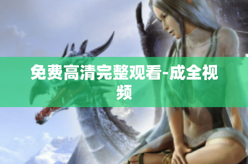 免费高清完整观看-成全视频