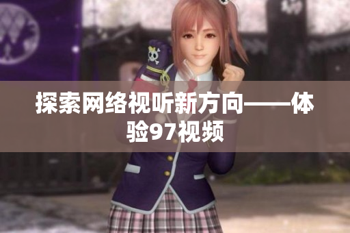 探索网络视听新方向——体验97视频