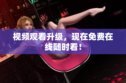 视频观看升级，现在免费在线随时看！