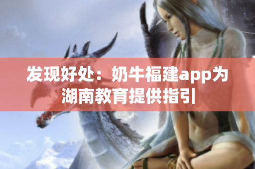 发现好处：奶牛福建app为湖南教育提供指引