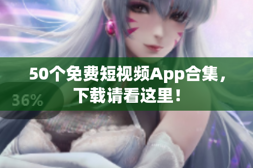50个免费短视频App合集，下载请看这里！