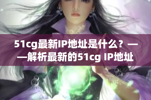 51cg最新IP地址是什么？——解析最新的51cg IP地址